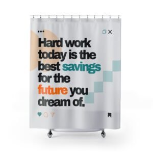 Hardwork today is the best savings for the future you dream of. Motivational Shower Curtain