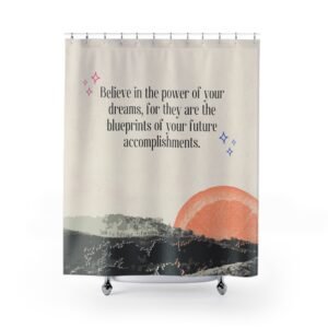Believe in the power of your dreams, for they are the blueprints of your future accomplishments Motivational Shower Curtain